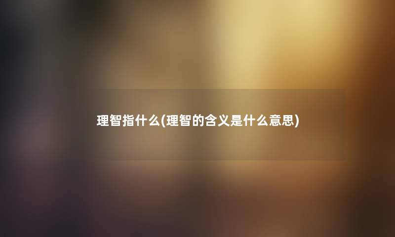 理智指什么(理智的含义是什么意思)