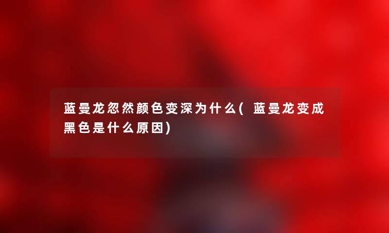 蓝曼龙忽然颜色变深为什么(蓝曼龙变成黑色是什么原因)