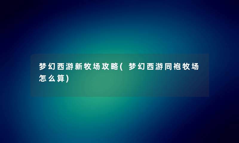 梦幻西游新牧场攻略(梦幻西游同袍牧场怎么算)