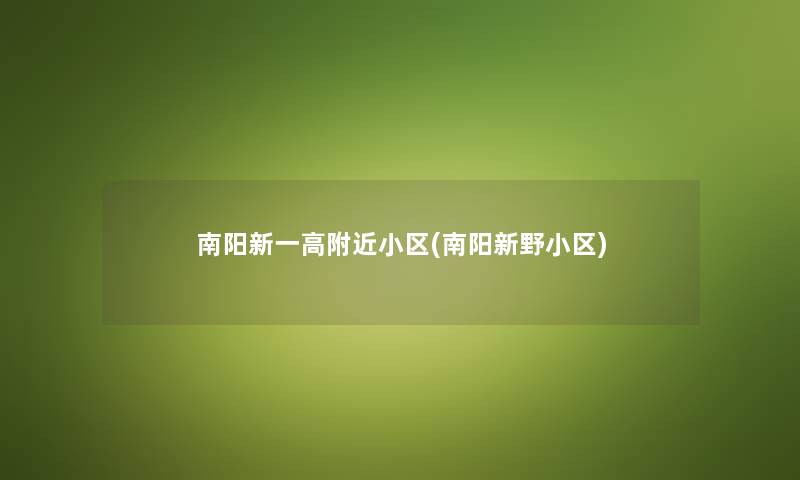 南阳新一高附近小区(南阳新野小区)