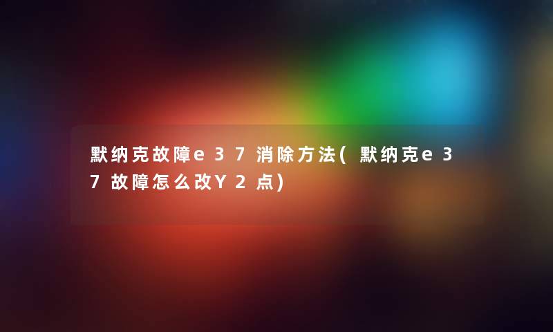 默纳克故障e37消除方法(默纳克e37故障怎么改Y2点)