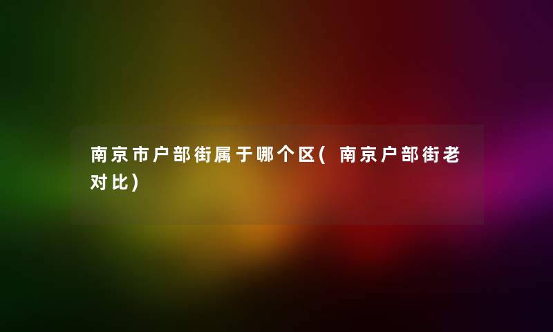 南京市户部街属于哪个区(南京户部街老对比)