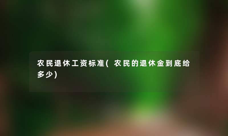 农民退休工资标准(农民的退休金到底给多少)