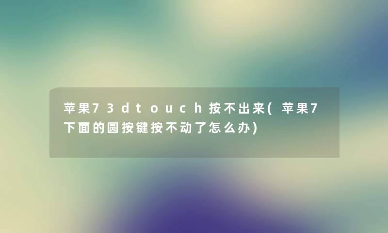 苹果73dtouch按不出来(苹果7下面的圆按键按不动了怎么办)