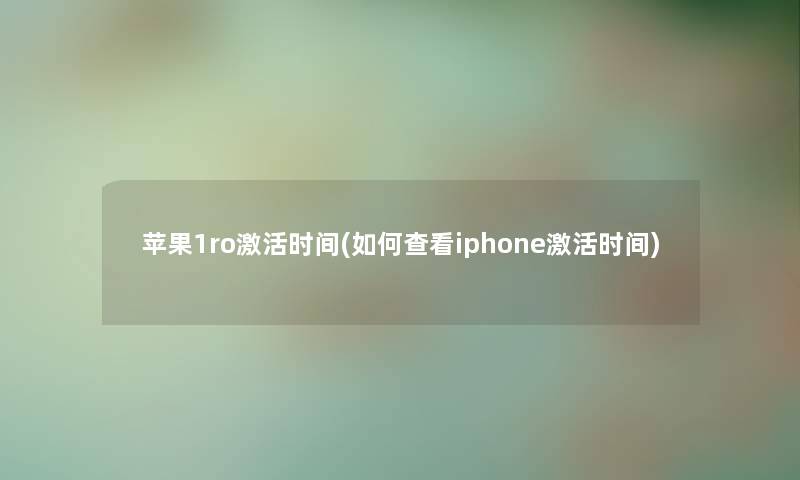 苹果1ro激活时间(如何查看iphone激活时间)