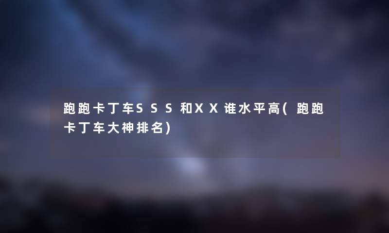 跑跑卡丁车SSS和XX谁水平高(跑跑卡丁车大神推荐)