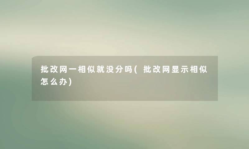 批改网一相似就没分吗(批改网显示相似怎么办)