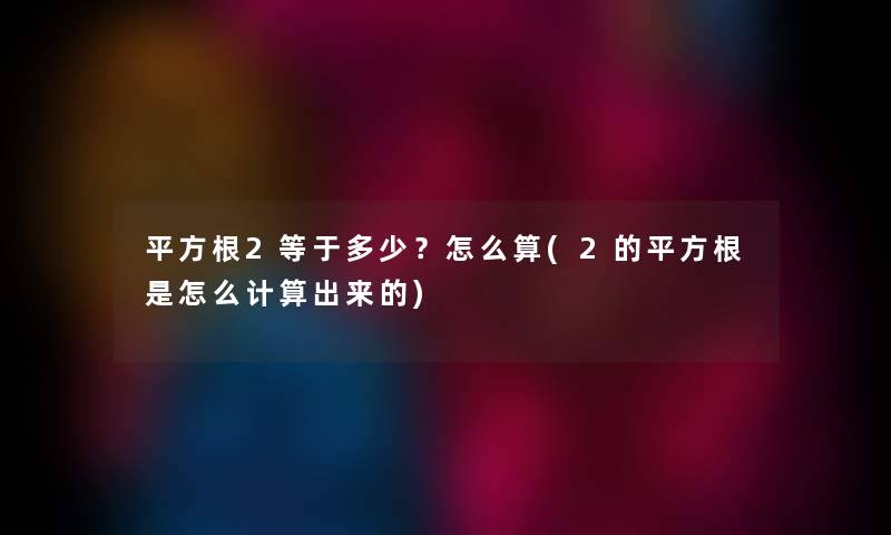 平方根2等于多少？怎么算(2的平方根是怎么计算出来的)