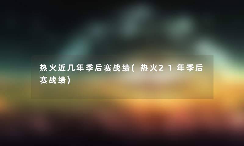 热火近几年季后赛战绩(热火21年季后赛战绩)