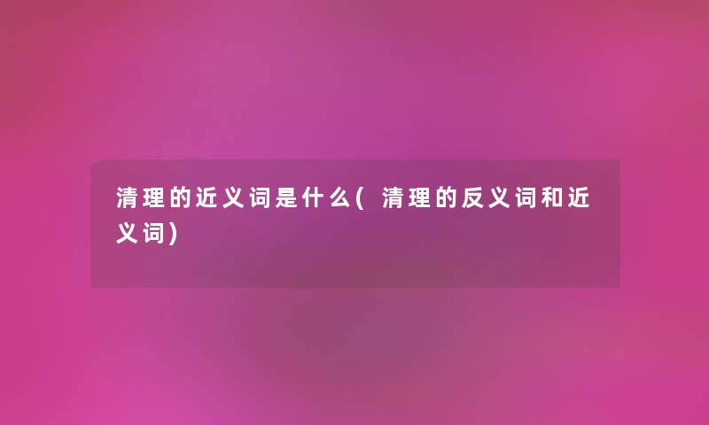 清理的近义词是什么(清理的反义词和近义词)