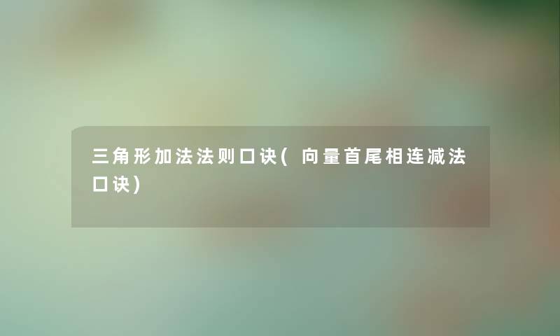 三角形加法法则口诀(向量首尾相连减法口诀)