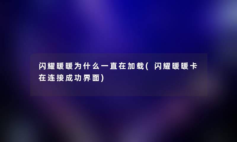 闪耀暖暖为什么一直在加载(闪耀暖暖卡在连接成功界面)