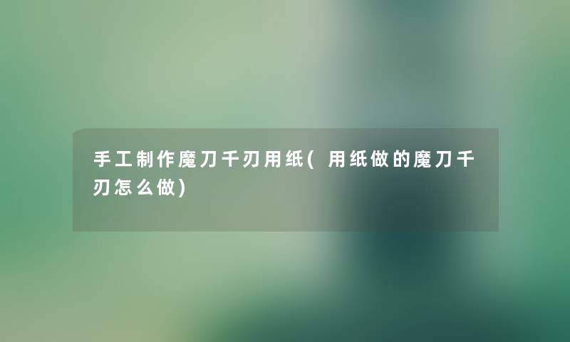 手工制作魔刀千刃用纸(用纸做的魔刀千刃怎么做)