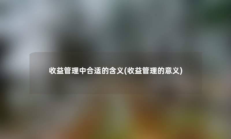 收益管理中合适的含义(收益管理的意义)