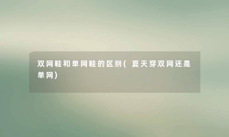 双网鞋和单网鞋的区别(夏天穿双网还是单网)