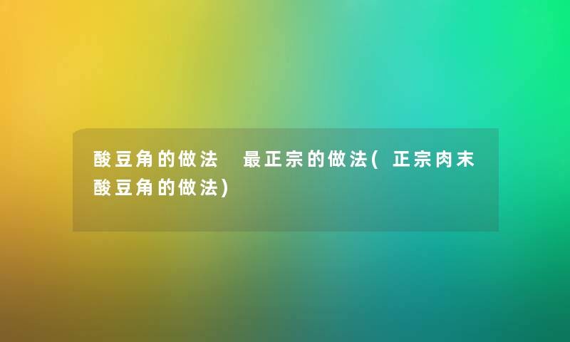 酸豆角的做法 正宗的做法(正宗肉末酸豆角的做法)