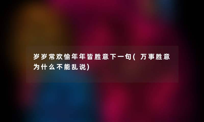 岁岁常欢愉年年皆胜意下一句(万事胜意为什么不能乱说)