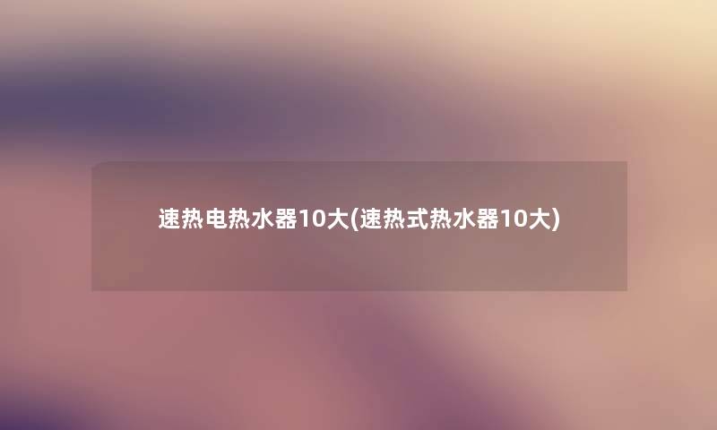 速热电热水器10大(速热式热水器10大)