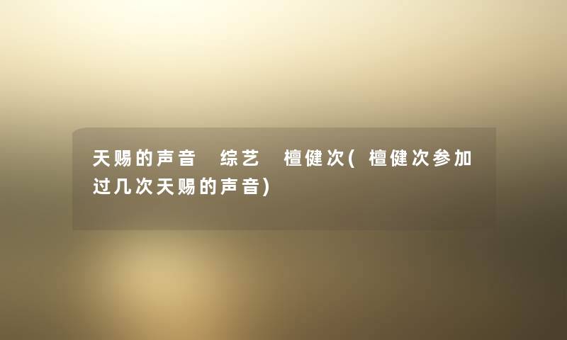 天赐的声音 综艺 檀健次(檀健次参加过几次天赐的声音)