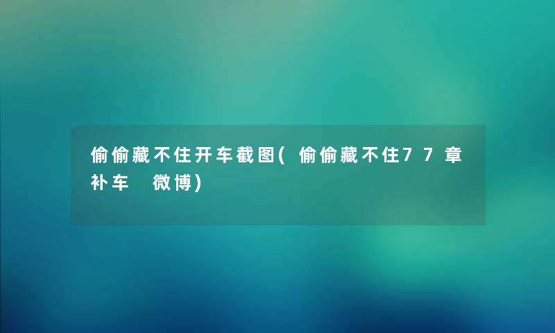 偷偷藏不住开车截图(偷偷藏不住77章补车 微博)