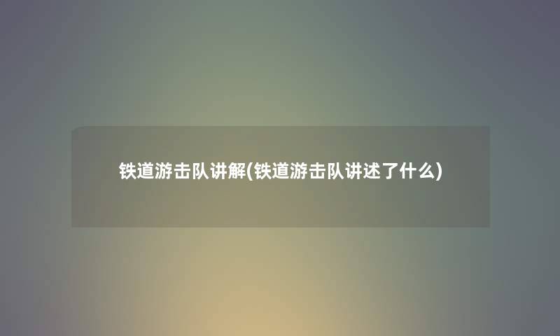 铁道游击队讲解(铁道游击队讲述了什么)