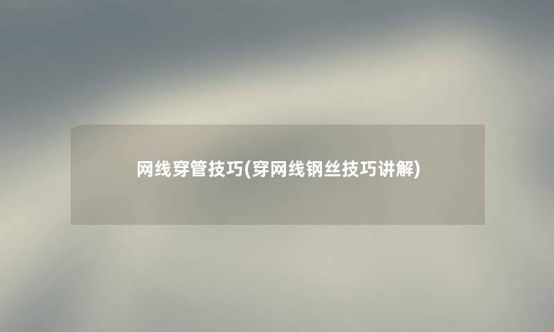 网线穿管技巧(穿网线钢丝技巧讲解)