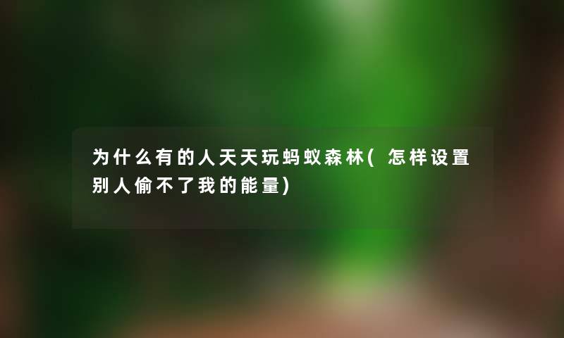 为什么有的人天天玩蚂蚁森林(怎样设置别人偷不了我的能量)