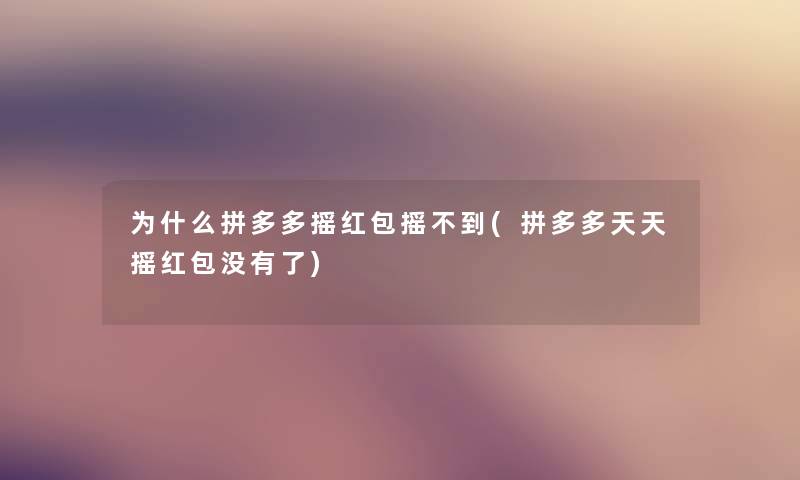 为什么拼多多摇红包摇不到(拼多多天天摇红包没有了)