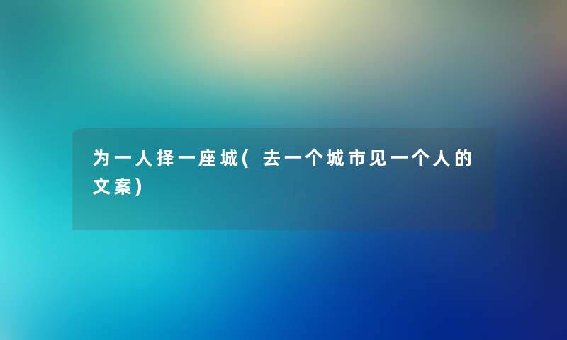 为一人择一座城(去一个城市见一个人的文案)