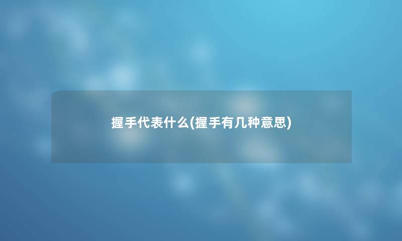 握手代表什么(握手有几种意思)