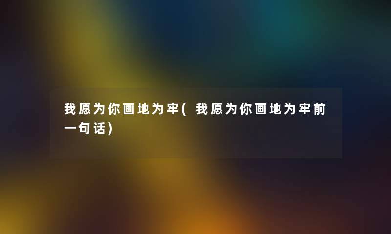 我愿为你画地为牢(我愿为你画地为牢前一句话)