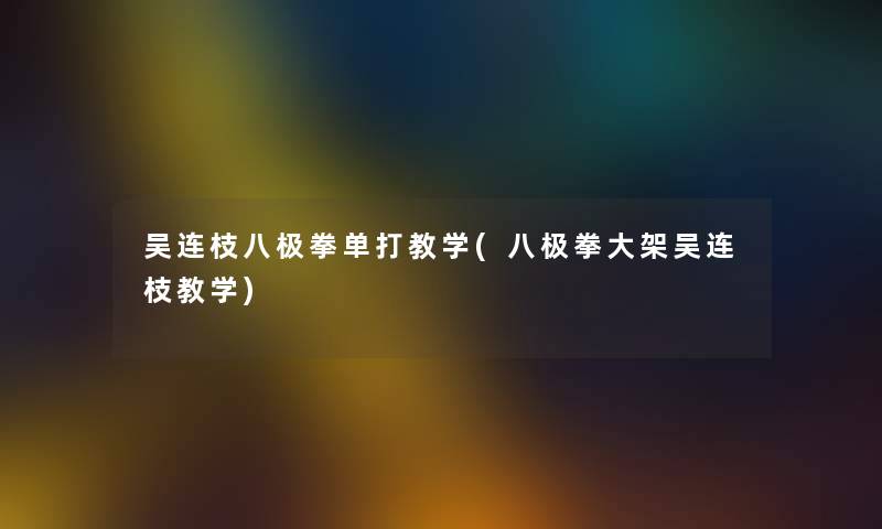 吴连枝八极拳单打教学(八极拳大架吴连枝教学)