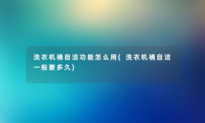 洗衣机桶自洁功能怎么用(洗衣机桶自洁一般要多久)