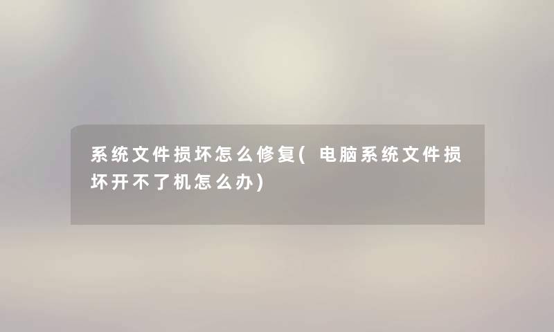 系统文件损坏怎么修复(电脑系统文件损坏开不了机怎么办)