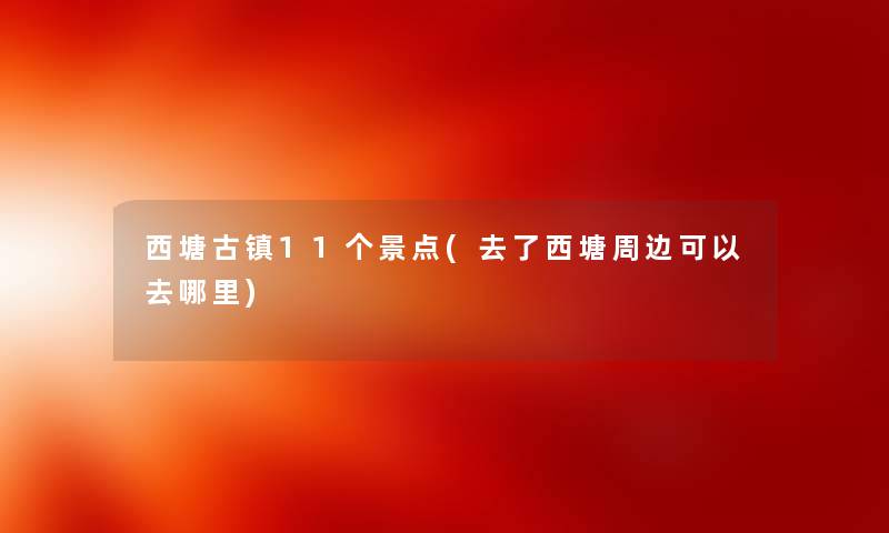 西塘古镇11个景点(去了西塘周边可以去哪里)