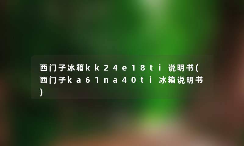 西门子冰箱kk24e18ti说明书(西门子ka61na40ti冰箱说明书)