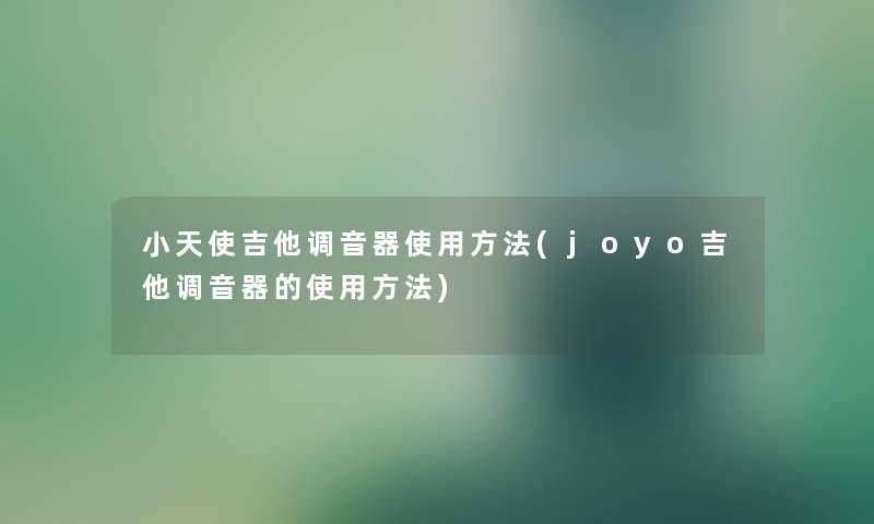 小天使吉他调音器使用方法(joyo吉他调音器的使用方法)