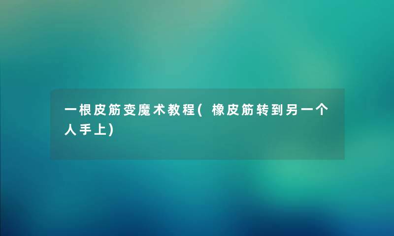 一根皮筋变魔术教程(橡皮筋转到另一个人手上)