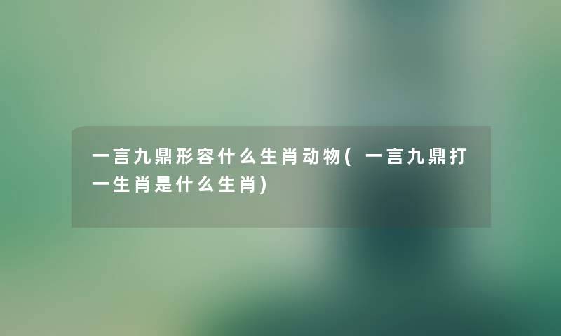 一言九鼎形容什么生肖动物(一言九鼎打一生肖是什么生肖)