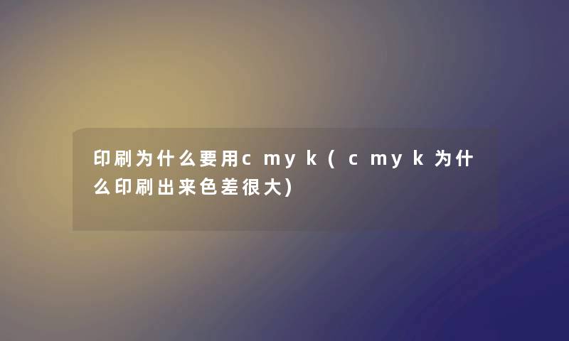 印刷为什么要用cmyk(cmyk为什么印刷出来色差很大)