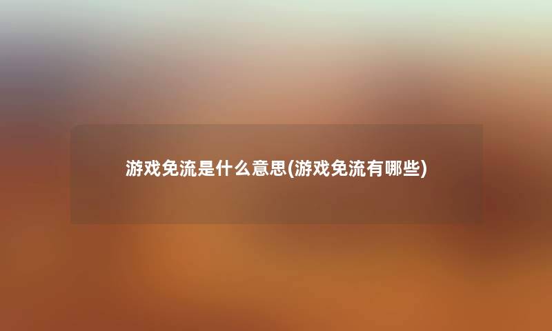 游戏免流是什么意思(游戏免流有哪些)