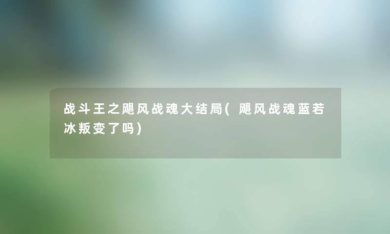 战斗王之飓风战魂大结局(飓风战魂蓝若冰叛变了吗)