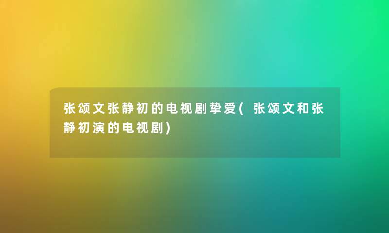 张颂文张静初的电视剧挚爱(张颂文和张静初演的电视剧)