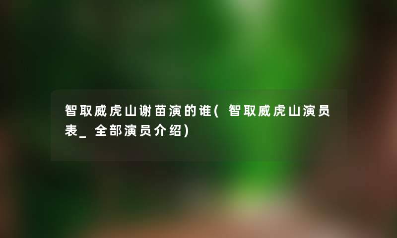 智取威虎山谢苗演的谁(智取威虎山演员表_整理的演员介绍)