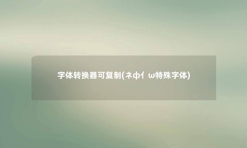 字体转换器可复制(ネф亻ω特殊字体)