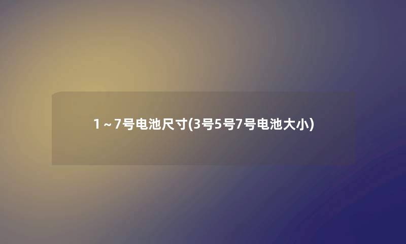 1～7号电池尺寸(3号5号7号电池大小)