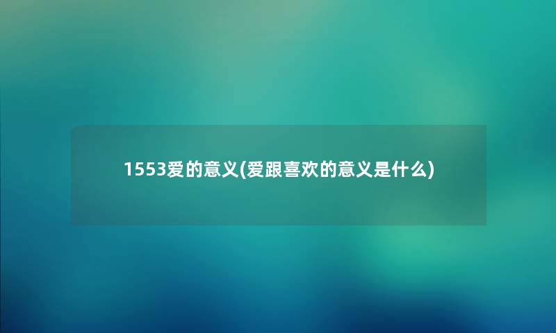 1553爱的意义(爱跟喜欢的意义是什么)