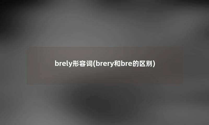 brely形容词(brery和bre的区别)