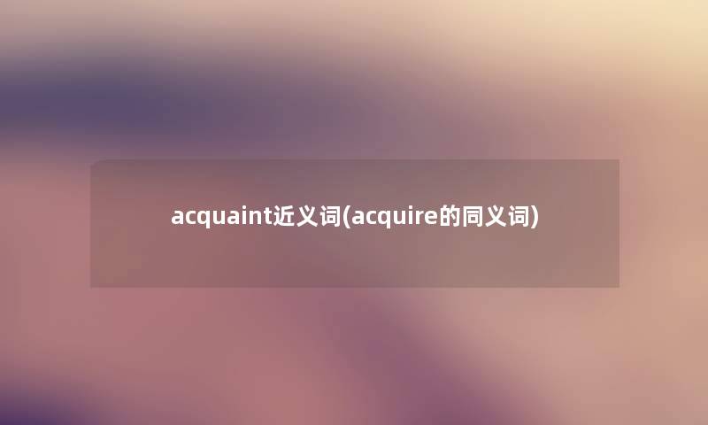 acquaint近义词(acquire的同义词)