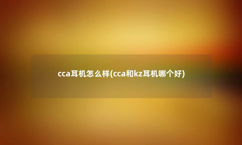 cca耳机怎么样(cca和kz耳机哪个好)